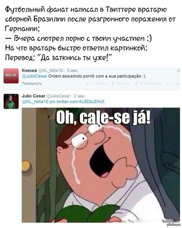 Сезару надоело) Бразильский болельщик написал вратарю сборной бразилий в твиттере:Вчера смотрел по*но твойм участием.На что бразильский вратарь ответил:Да заткнись ты уже!  Бразилия, Германия, твиттер, ЧМ 2014